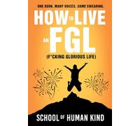 How to Live an FGL (F*cking Glorious Life): One Book. Many Voices. Some Swearing-A Multi-Author Anthology About Personal Growth and Living Authentically