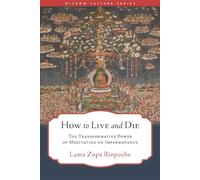 How to Live and Die The Transformative Power of Meditating on Impermanence - Lama Zopa Rinpoche - Wisdom Publications - ebook (ePub) - Livre
