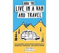 How to live in a van and travel: Live everywhere, be free and have adventures on a campervan or motorhome - your home on wheels