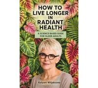 HOW TO LIVE LONGER IN RADIANT HEALTH: A SCIENCE BASED GUIDE FOR OLDER ADULTS