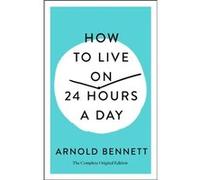 How to Live on 24 Hours a Day by Arnold Bennett Arnold Bennett (Auteur)
