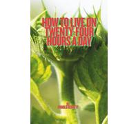 How to Live on Twenty-Four Hours a Day: A Timeless Guide to Using Your Time Wisely