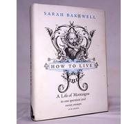 How to Live: Or, a Life of Montaigne in One Question and Twenty Attempts at an Answer