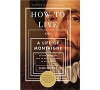 How to Live Or A Life of Montaigne in One Question and Twenty Attempts at an Answer by Sarah Bakewell Sarah Bakewell (Auteur)
