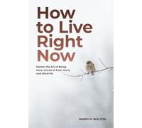 How to Live Right Now: Master the Art of Being Here, Let Go of Fear, Hurry, and What-Ifs