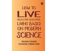 How to Live: Rules for Healthful Living Based on Modern Science