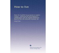 How to live, rules for healthful living based on modern science, authorized by and prepared in collaboration with the Hygiene Reference Board of the Life Extention Institute, inc.