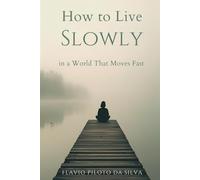 How to live slowly in a world that moves fast: Finding Calm, Clarity, and True Productivity in the Age of Overwhelm