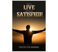 HOW TO LIVE UNTIL YOU ARE SATISFIED!