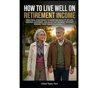 How to Live Well on Retirement Income: Practical strategies to maintain quality of life, control expenses, and enjoy retirement without putting your financial stability at risk