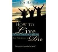 How to Live When the Doctors Say You Are Going to Die Haynes, Joy (Auteur)