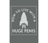 How To Live With A Huge Penis: Funny Inappropriate Novelty Notebook Disguised As A Real Paperback | Adult Naughty Joke Prank Gag Gift for Him