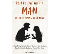 How to Live With a Man Without Losing Your Mind: A Truth-Telling Guide for Woman Who Love Their Husbands But Also Consider Smothering Them in Their Sleep