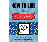 How to live with a small penis: How to live with a Small Penis: 150 Funny And Underrated Truths About Having a Small Penis, Funny Inappropriate ... Gag ... Brother, Friend Matte Finish 6 x 9 in
