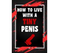 How To Live With A Tiny Penis: Funny Gag Gift Idea for Coworker, Boss, Team Leaders, Office Manager, Teacher, Family and Best Friends, Blank Lined Journal, College-Ruled Notebook, 6"x9", 110 Pages