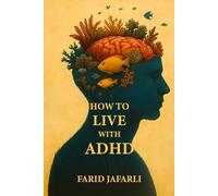 How to Live with ADHD: A Friendly Guide to Understanding and Living Well with Your Brain