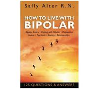 How To Live With Bipolar: Bipolar Basics Coping With Bipolar Depression Mania Psychosis Anxiety Relationships