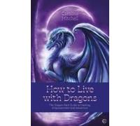 How To Live With Dragons: The Dragon Path Guide To Healing, Empowerment And Adventure