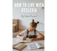 How to Live with Dyslexia: Overcoming Struggles, Embracing Strengths, and Discovering the Hidden Potential Within You