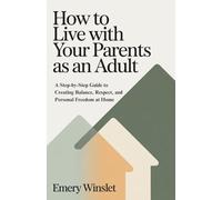 How to Live with Your Parents as an Adult: A Step-by-Step Guide to Creating Balance, Respect, and Personal Freedom at Home