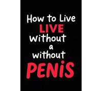How to Live Without a Penis: Prank People With This Fake Book - Real Lined Paperback Notebook