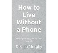 How to Live Without a Phone: Unplug, Simplify, and Reclaim Your Life