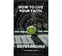 How to Live Your Faith Outstanding: Find Absolute Certainty for Success Through Biblical Truths and Proven Strategies