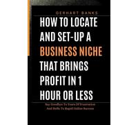 How To Locate And Set-Up A Business Niche That Brings Profit In 1 Hour Or Less: Say Goodbye To Years Of Frustration And Hello To Rapid Online Success