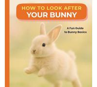 How to Look After Your Bunny: A Sweet Pet Care Book for New Bunny Owners