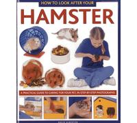 How to Look After Your Hamster: A Practical Guide to Caring for Your Pet, in Step-by-step Photographs