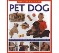 How to Look After Your Pet Dog: A Practical Guide to Caring for Your Pet, in Step-by-Step Photographs