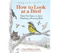 Clare Walker Leslie – How to Look at a Bird– Open Your Eyes to the Joy of Watching and Knowing Birds