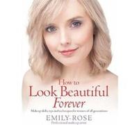 How To Look Beautiful Forever - [Version Originale] Emily - Rose Braithwaite (Auteur)