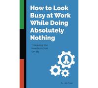 How to Look Busy at Work While Doing Absolutely Nothing: Threading the Needle to Just Get By