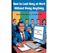 How to Look Busy at Work Without Doing Anything: Fake It Till You Make It… or Get Promoted