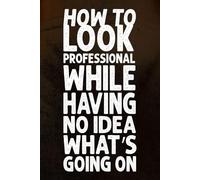 How To Look Professional While Having No Idea What’s Going On: A Funny Blank Lined Journal for Impostor Syndrome, Corporate Acting, and Surviving Meetings With Confidence and Chaos