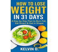 How to loose weight in 31 days: A simple daily plan to burn fat,eat better,and feel great