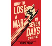 How to Lose a War in Seven Days (Or Less): A Political Satire (Too True to Be Good)