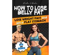 How To Lose Belly Fat: Lose Weight Fast And Get A Flat Stomach. For Men And Women.