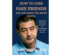 How to Lose Fake Friends and Influence the Right People: Build Better Boundaries and Attract the Relationships You Truly Deserve