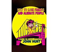 HOW TO LOSE FRIENDS AND ALIENATE PEOPLE: A GUIDE TO SOCIAL SABOTAGE