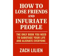 How to Lose Friends and Infuriate People: The Only Book You Need to Sabotage Your Life and Alienate Everyone