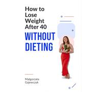 How to Lose Weight After 40 Without Dieting: Reset Your Hormones, Boost Your Metabolism, and Finally Lose the Weight That Won't Budge: The ... Balance Your Body, and Burn Fat Naturally