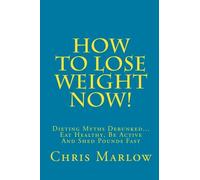 How To Lose Weight Now!: Dieting Myths Debunked... Eat Healthy, Be Active And Shed Pounds Fast