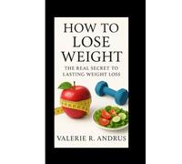 HOW TO LOSE WEIGHT: THE REAL SECRET TO LASTING WEIGHT LOSS