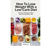 How to Lose Weight with a Low-Carb Diet: A proven strategy to burn fat and keep it off