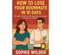 How to Lose Your Roommate in 10 Days: She wanted a fresh start. He wanted clean countertops. Love wasn't on the lease: A Romantic Comedy