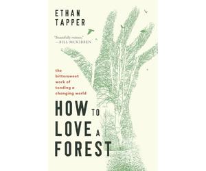 How to Love a Forest: The Bittersweet Work of Tending a Changing World