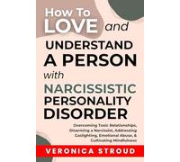 How To Love and Understand a Person With Narcissistic Personality Disorder: Overcoming Toxic Relationships, Disarming a Narcissist, Addressing Gaslighting, Emotional Abuse, & Cultivating Mindfulness