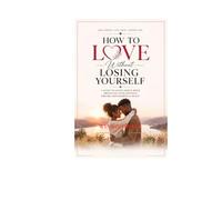 How To Love Deeply Without Loosing Yourself: A Guide to Love Deeply while Protecting your Identity, Dreams, Boundaries and peace.